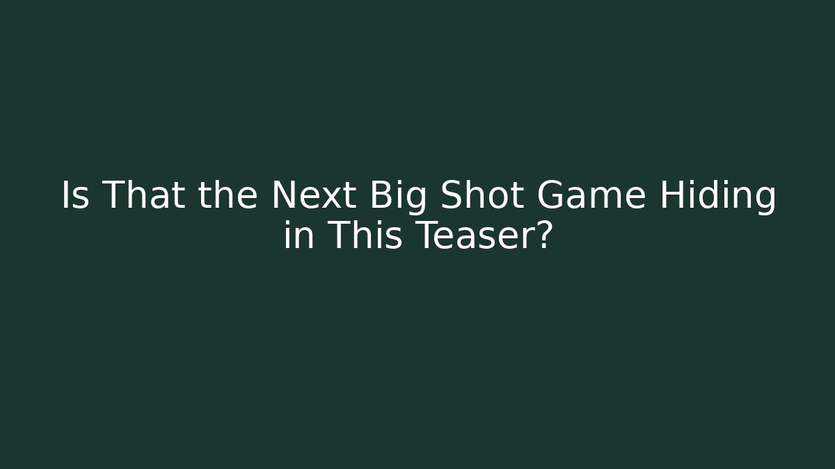 Is That the Next Big Shot Game Hiding in This Teaser?