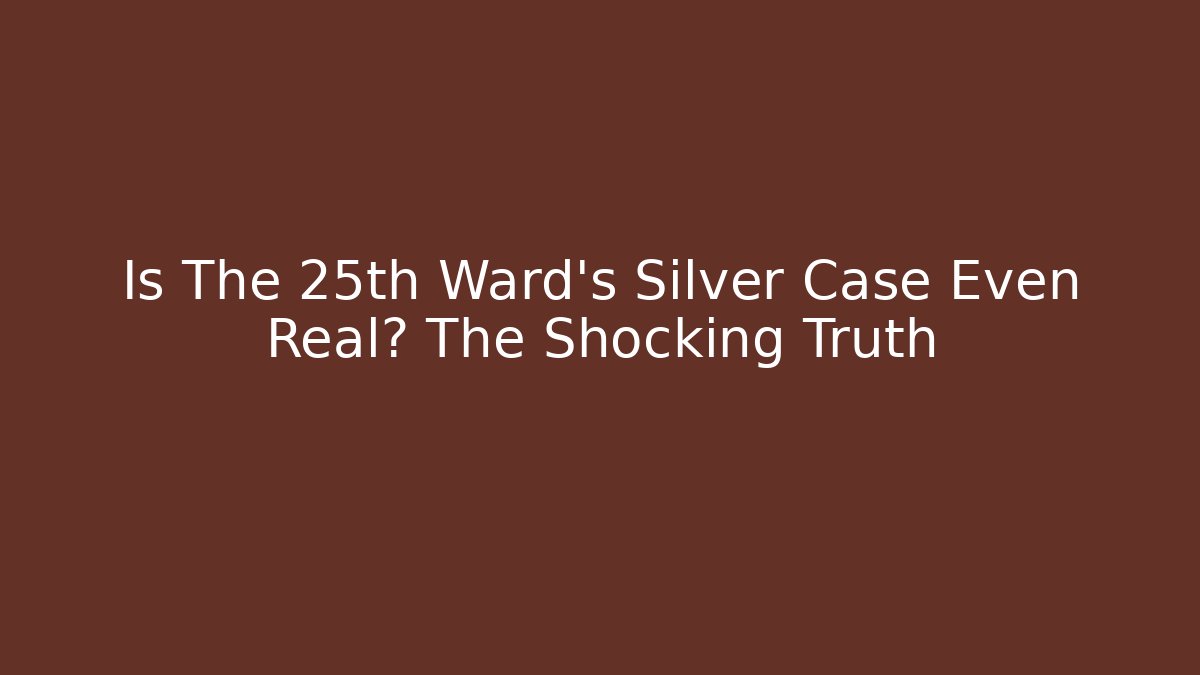Is The 25th Ward's Silver Case Even Real? The Shocking Truth