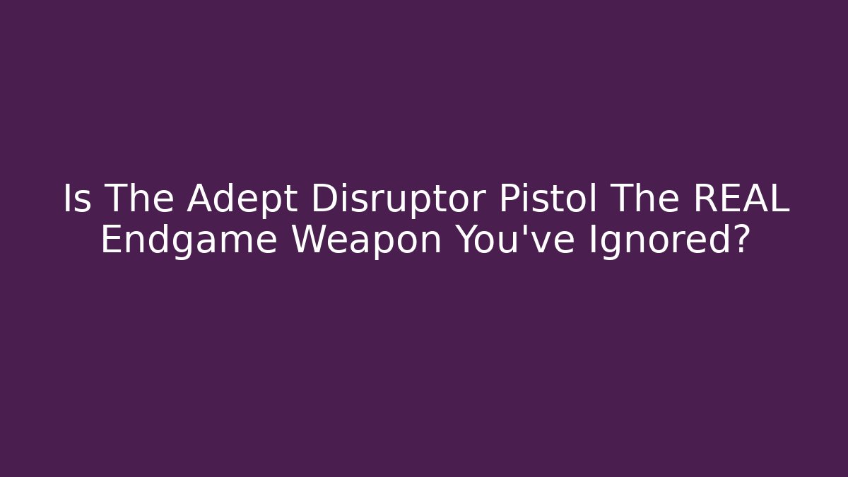Is The Adept Disruptor Pistol The REAL Endgame Weapon You’ve Ignored?