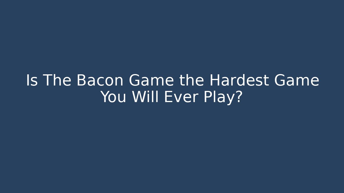 Is The Bacon Game the Hardest Game You Will Ever Play?
