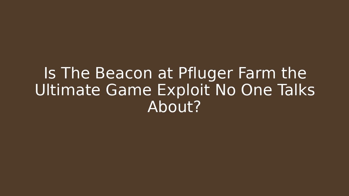 Is The Beacon at Pfluger Farm the Ultimate Game Exploit No One Talks About?