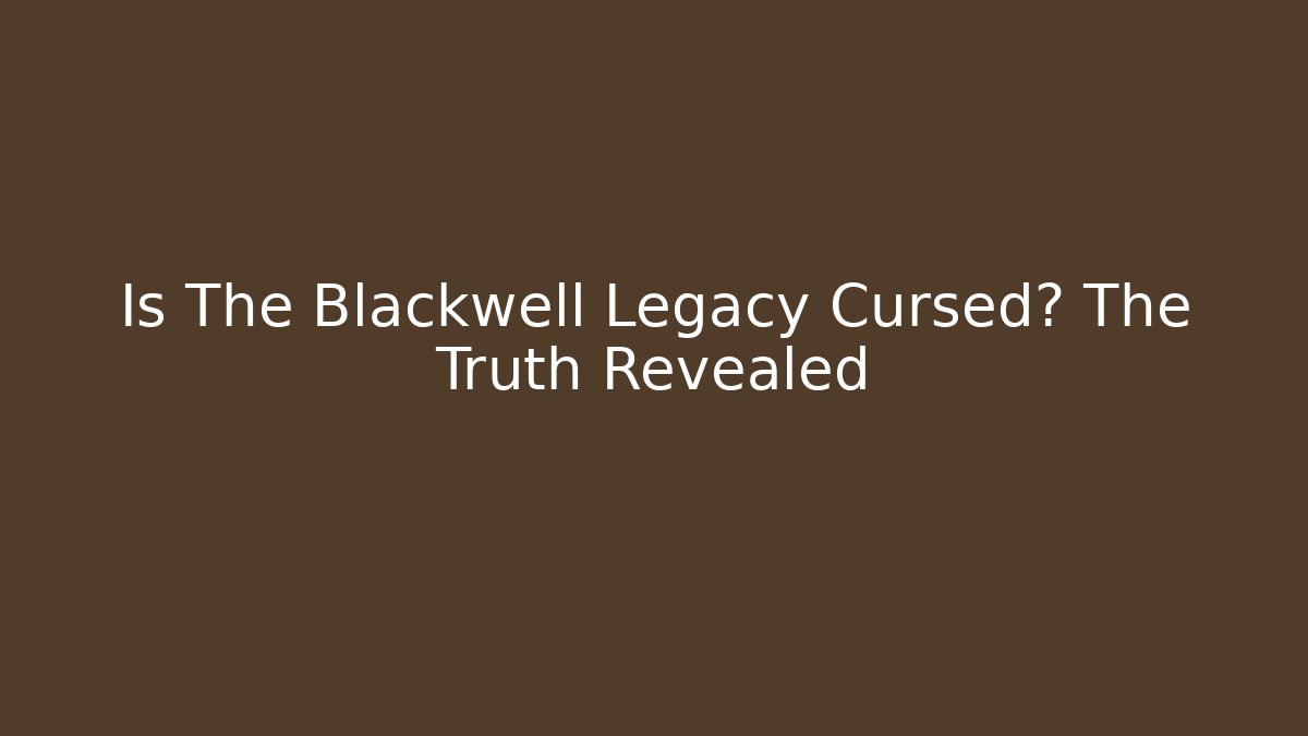 Is The Blackwell Legacy Cursed? The Truth Revealed - The Family Holidays