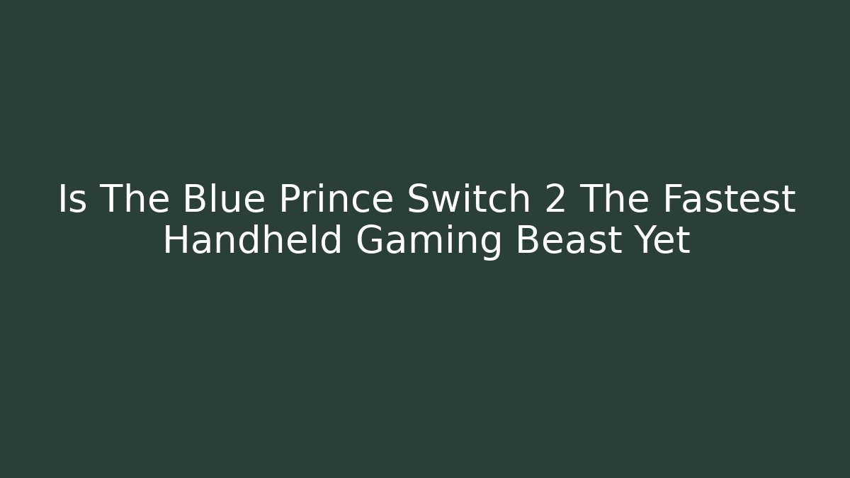 Is The Blue Prince Switch 2 The Fastest Handheld Gaming Beast Yet