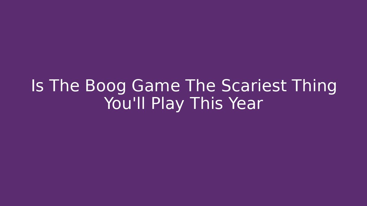Is The Boog Game The Scariest Thing You'll Play This Year