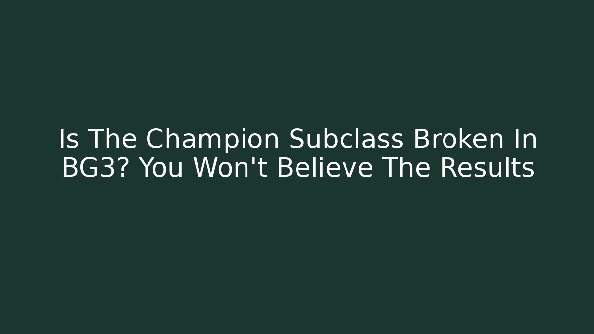 Is The Champion Subclass Broken In BG3? You Won't Believe The Results