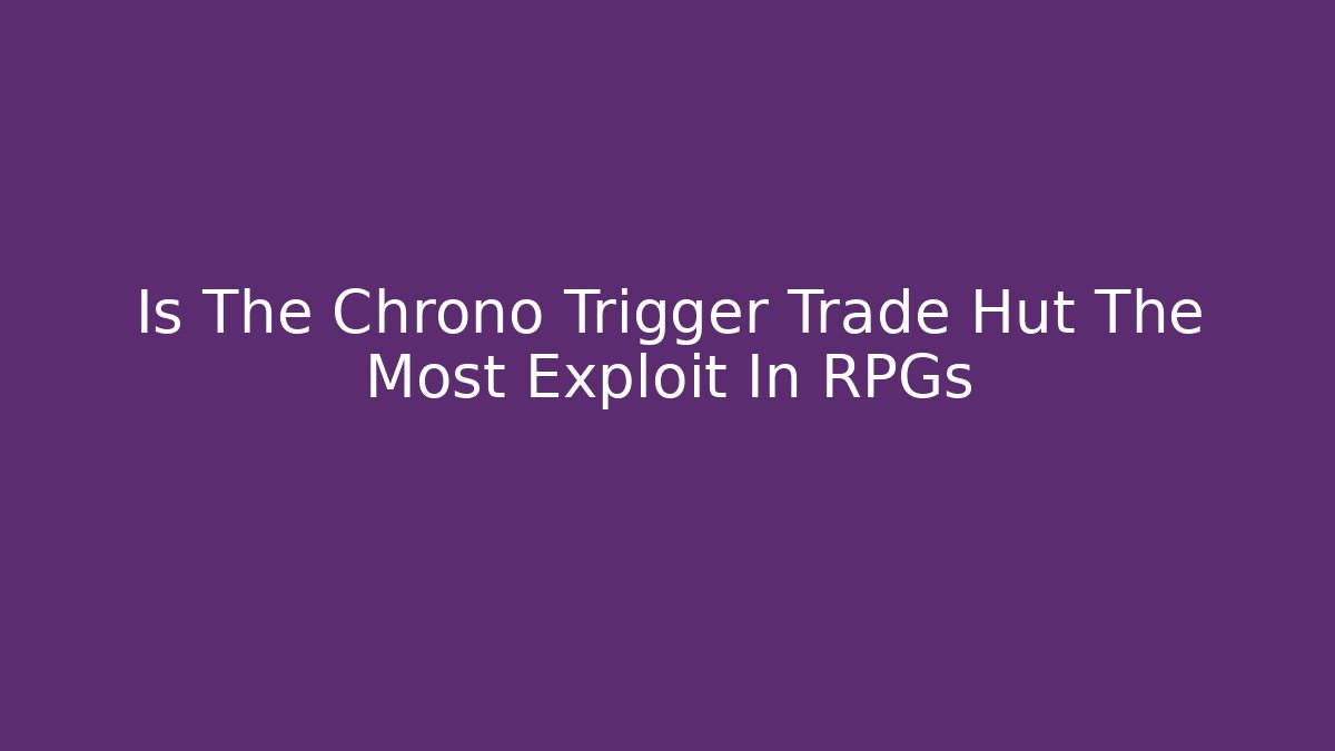 Is The Chrono Trigger Trade Hut The Most Exploit In RPGs
