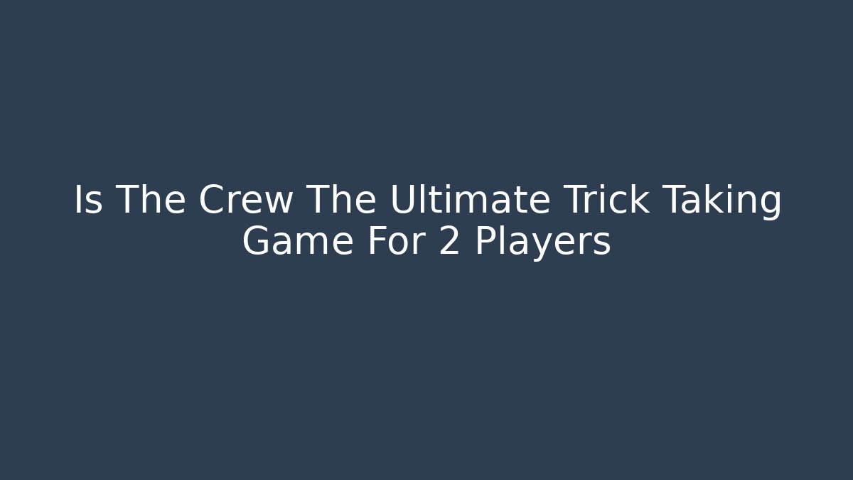 Is The Crew The Ultimate Trick Taking Game For 2 Players