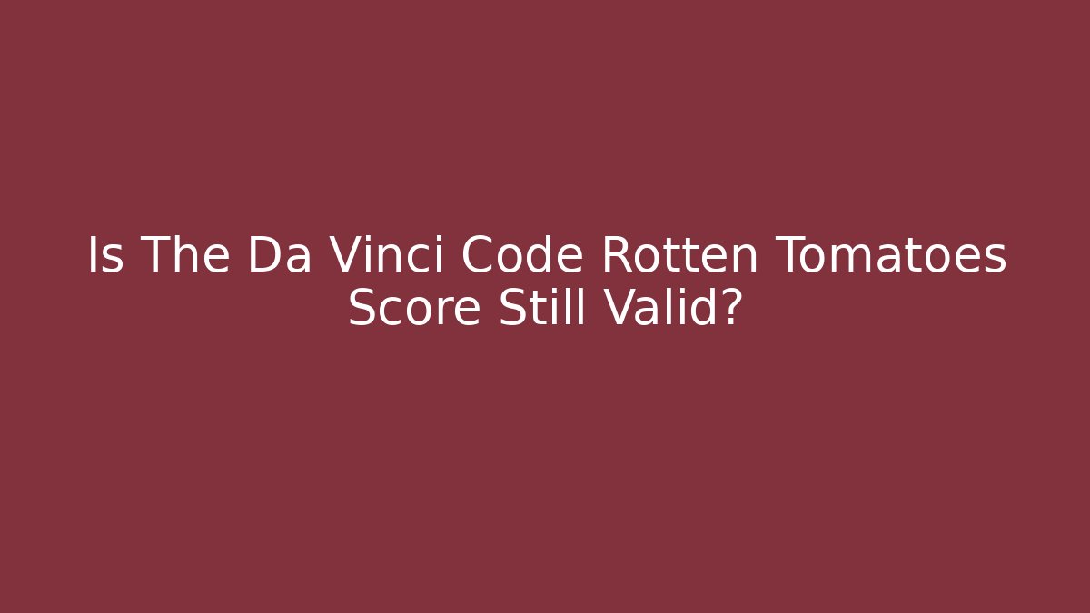 Is The Da Vinci Code Rotten Tomatoes Score Still Valid?