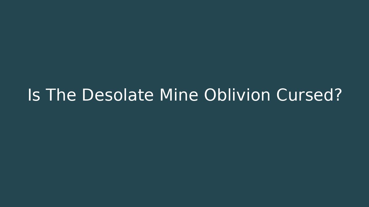 Is The Desolate Mine Oblivion Cursed?
