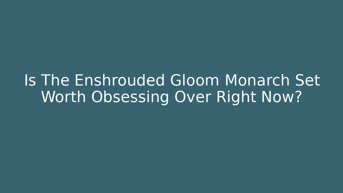 Is The Enshrouded Gloom Monarch Set Worth Obsessing Over Right Now?