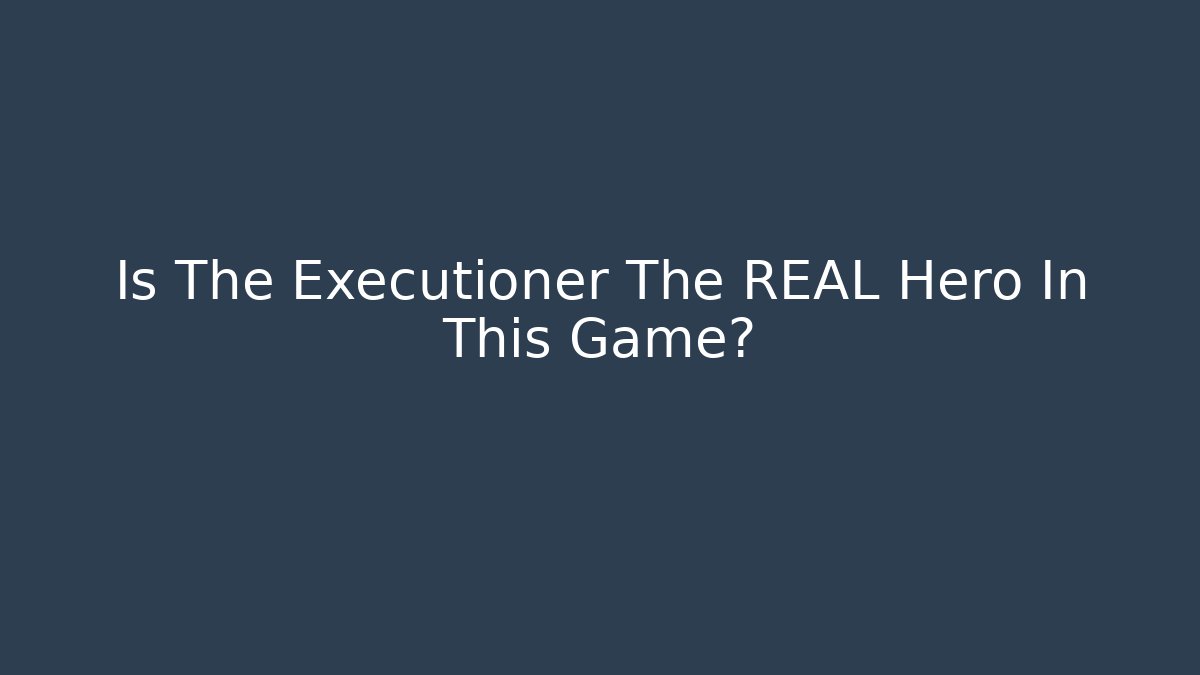 Is The Executioner The REAL Hero In This Game?