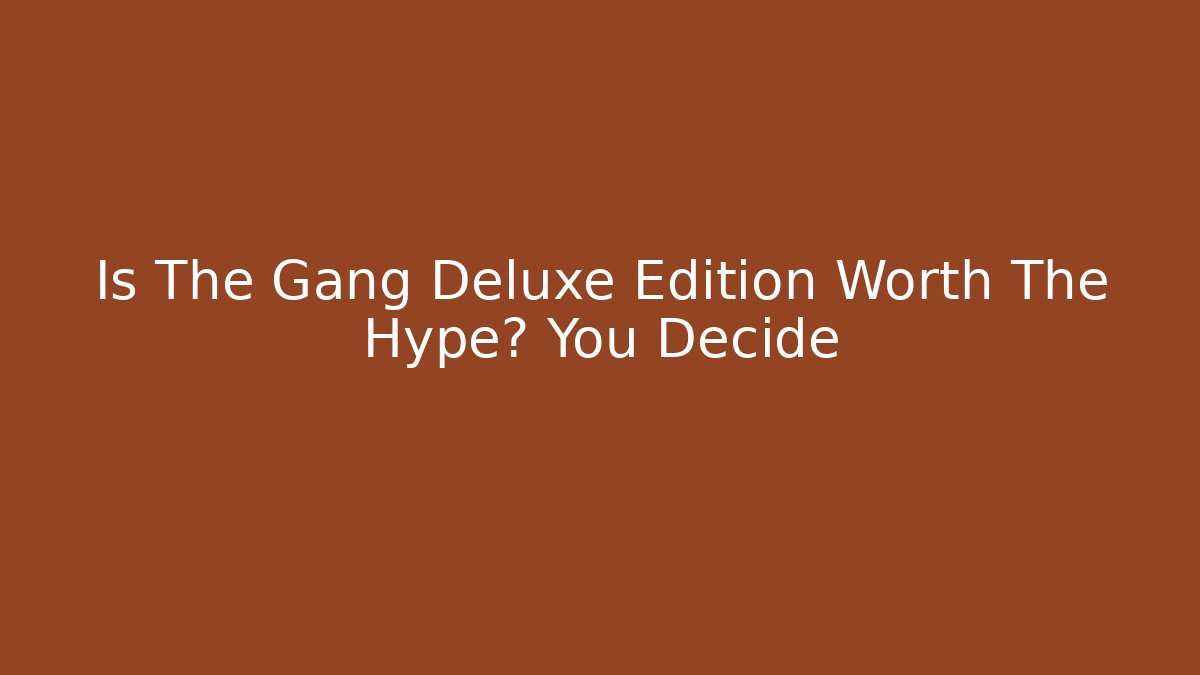 Is The Gang Deluxe Edition Worth The Hype? You Decide