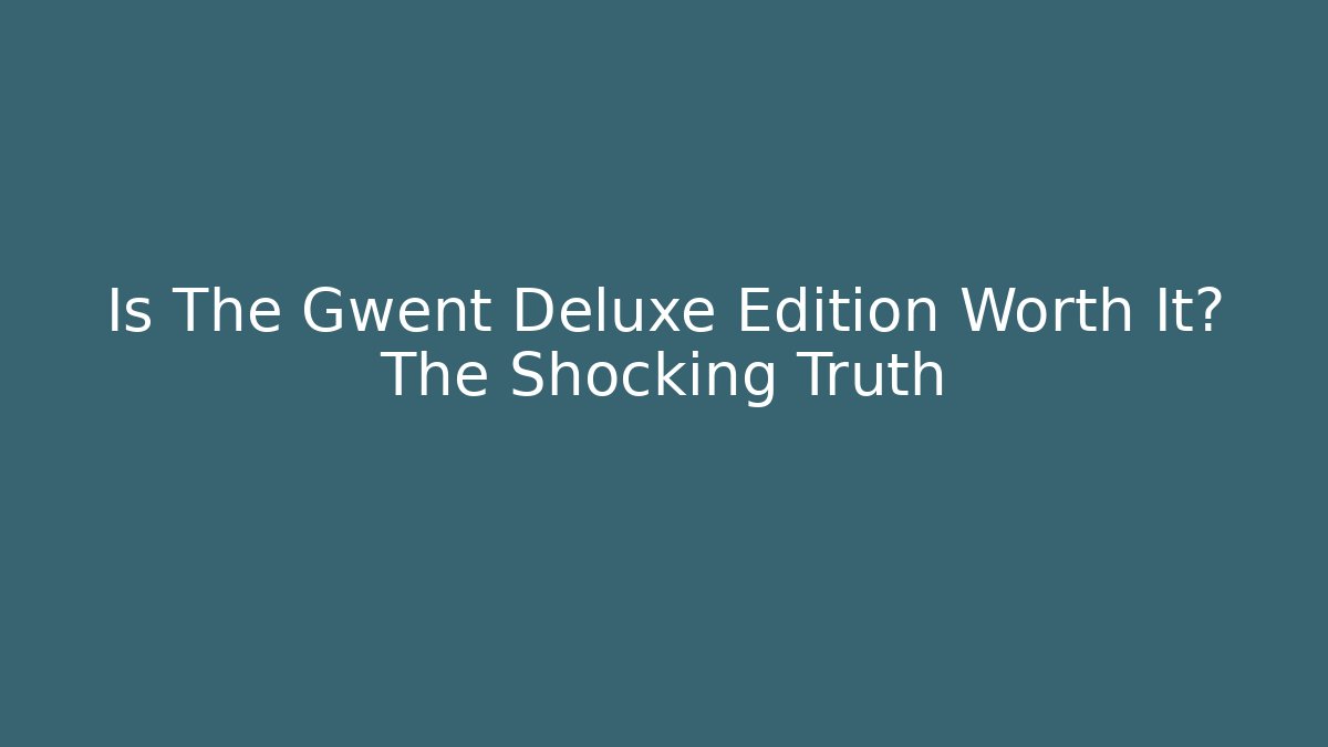 Is The Gwent Deluxe Edition Worth It? The Shocking Truth