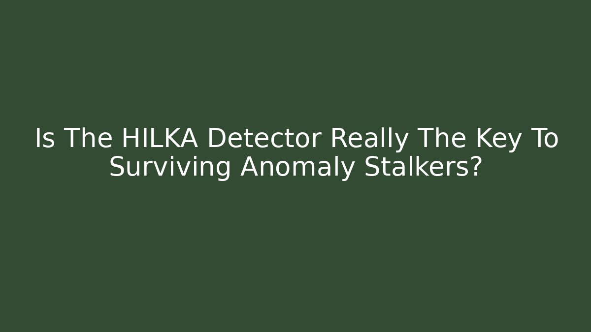 Is The HILKA Detector Really The Key To Surviving Anomaly Stalkers?