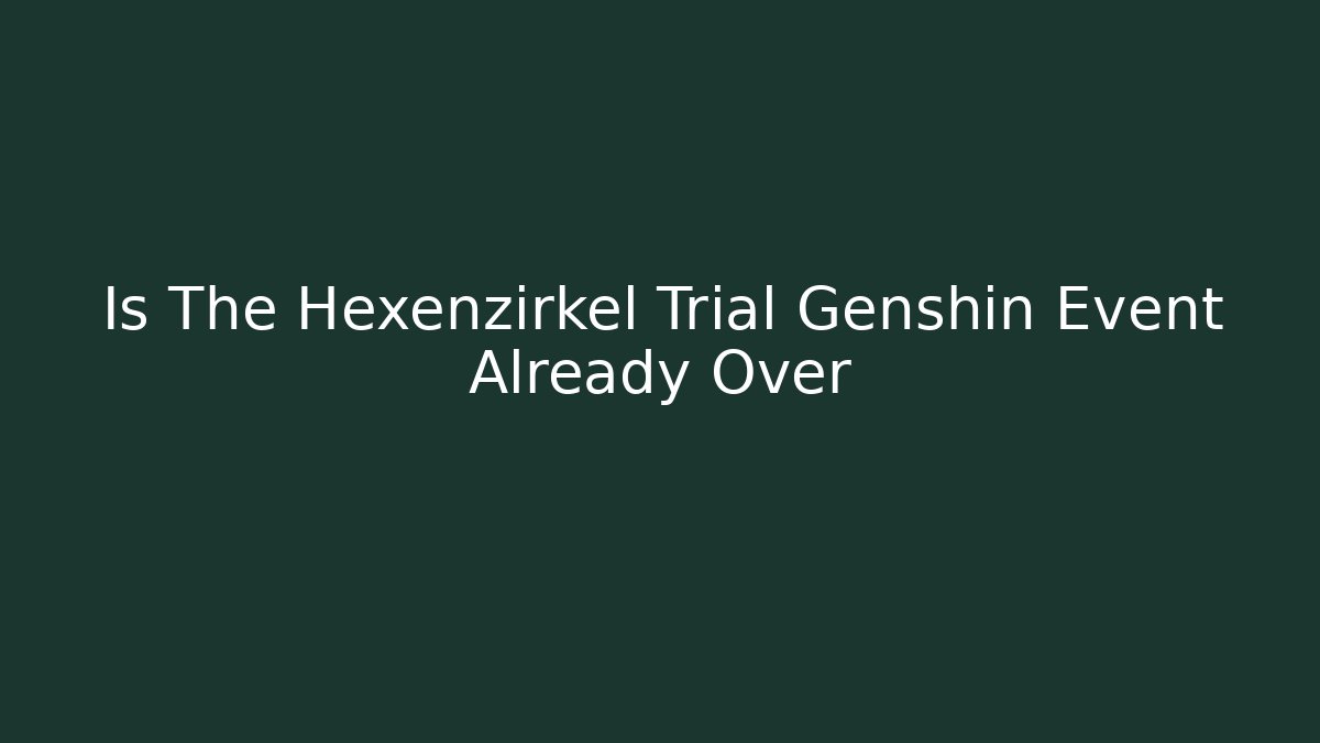 Is The Hexenzirkel Trial Genshin Event Already Over