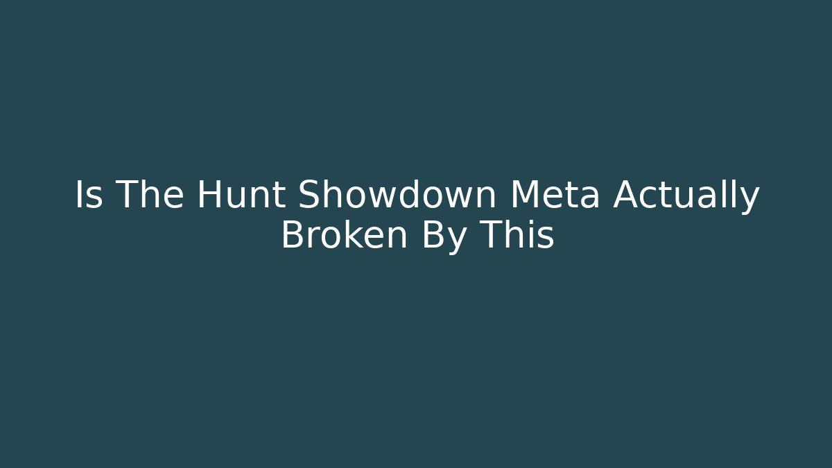Is The Hunt Showdown Meta Actually Broken By This