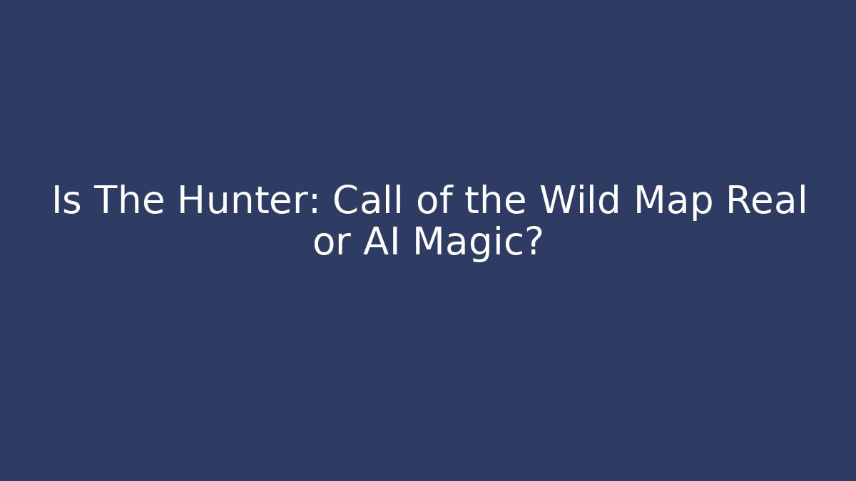 Is The Hunter: Call of the Wild Map Real or AI Magic?