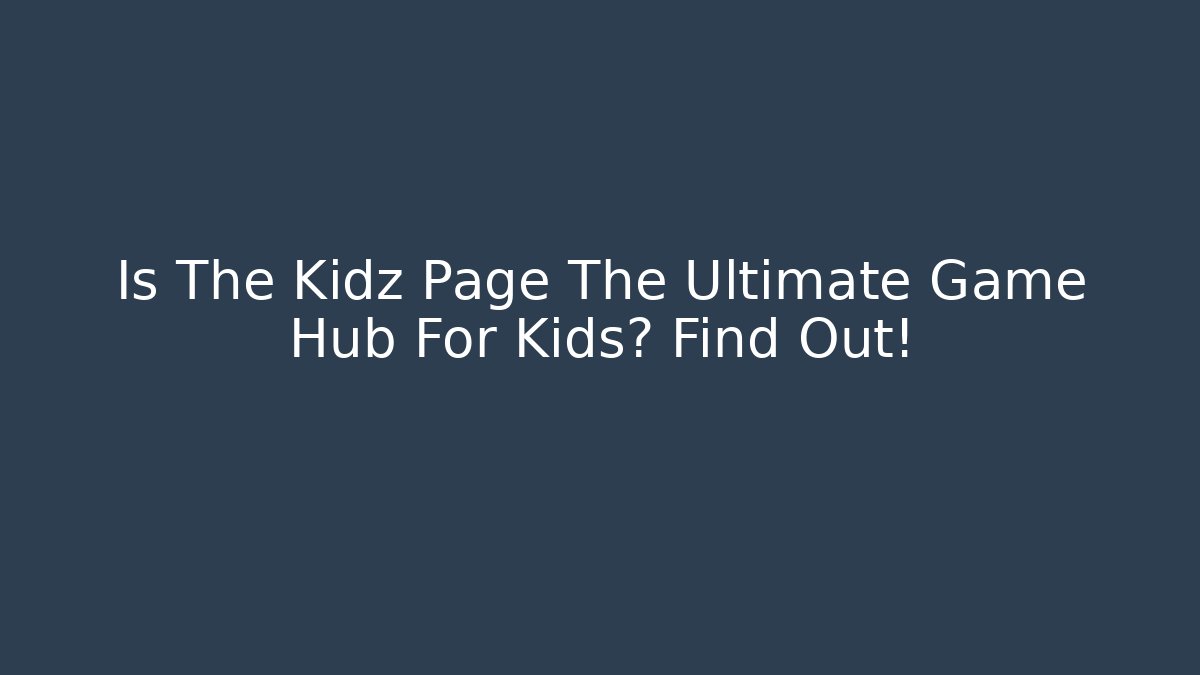 Is The Kidz Page The Ultimate Game Hub For Kids? Find Out!