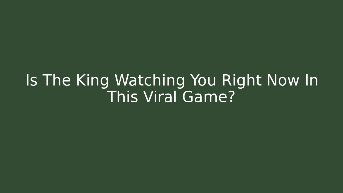 Is The King Watching You Right Now In This Viral Game?