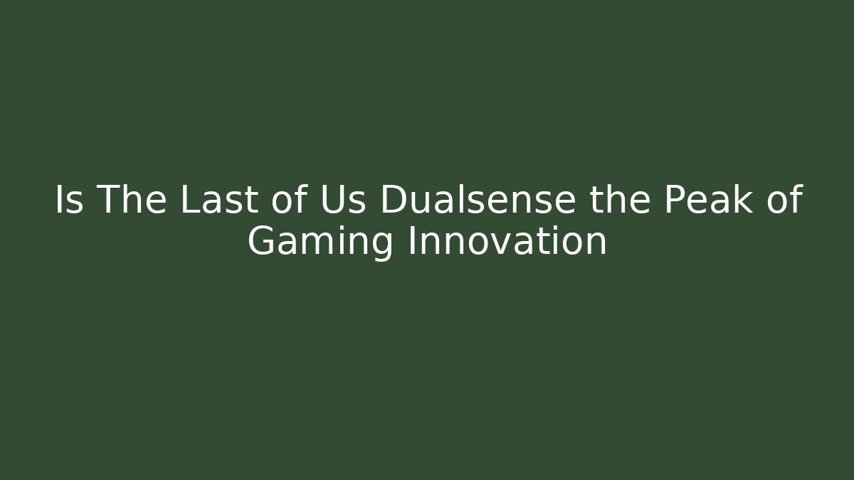 Is The Last of Us Dualsense the Peak of Gaming Innovation