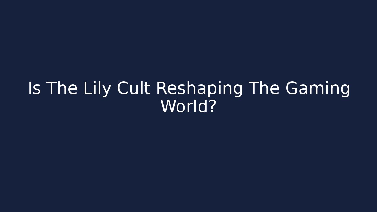 Is The Lily Cult Reshaping The Gaming World?