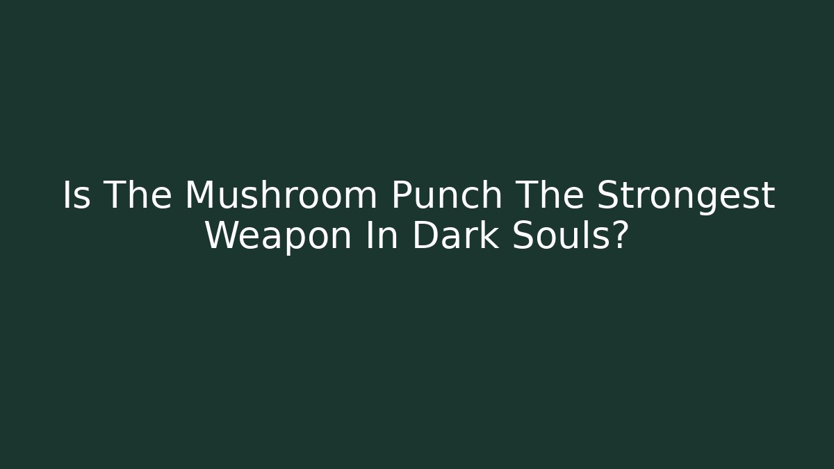 Is The Mushroom Punch The Strongest Weapon In Dark Souls?
