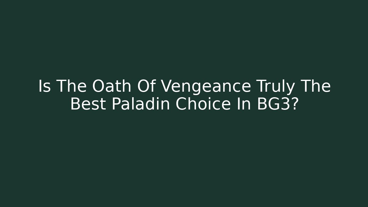 Is The Oath Of Vengeance Truly The Best Paladin Choice In BG3?