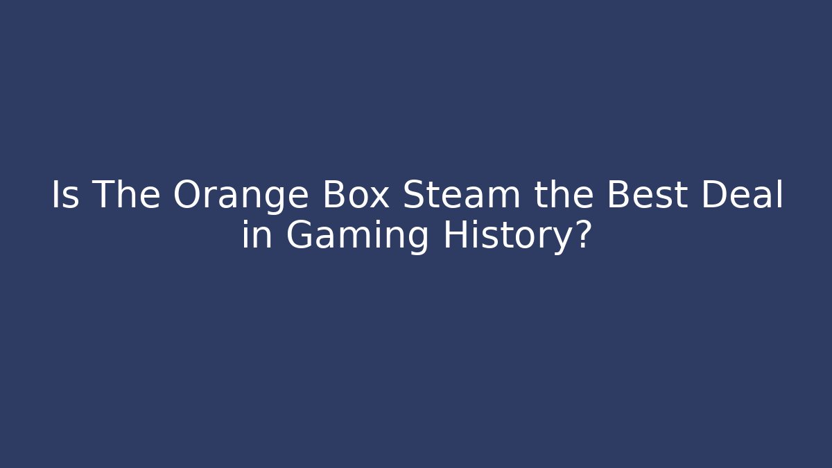 Is The Orange Box Steam the Best Deal in Gaming History?