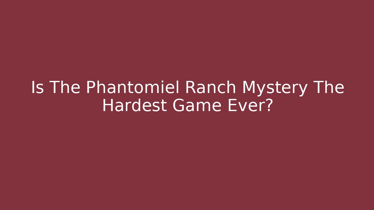 Is The Phantomiel Ranch Mystery The Hardest Game Ever?