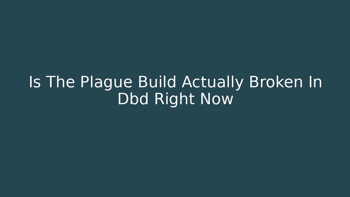 Is The Plague Build Actually Broken In Dbd Right Now