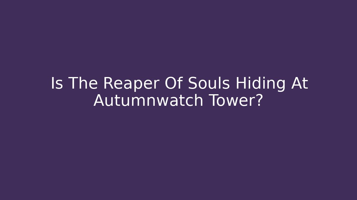Is The Reaper Of Souls Hiding At Autumnwatch Tower?