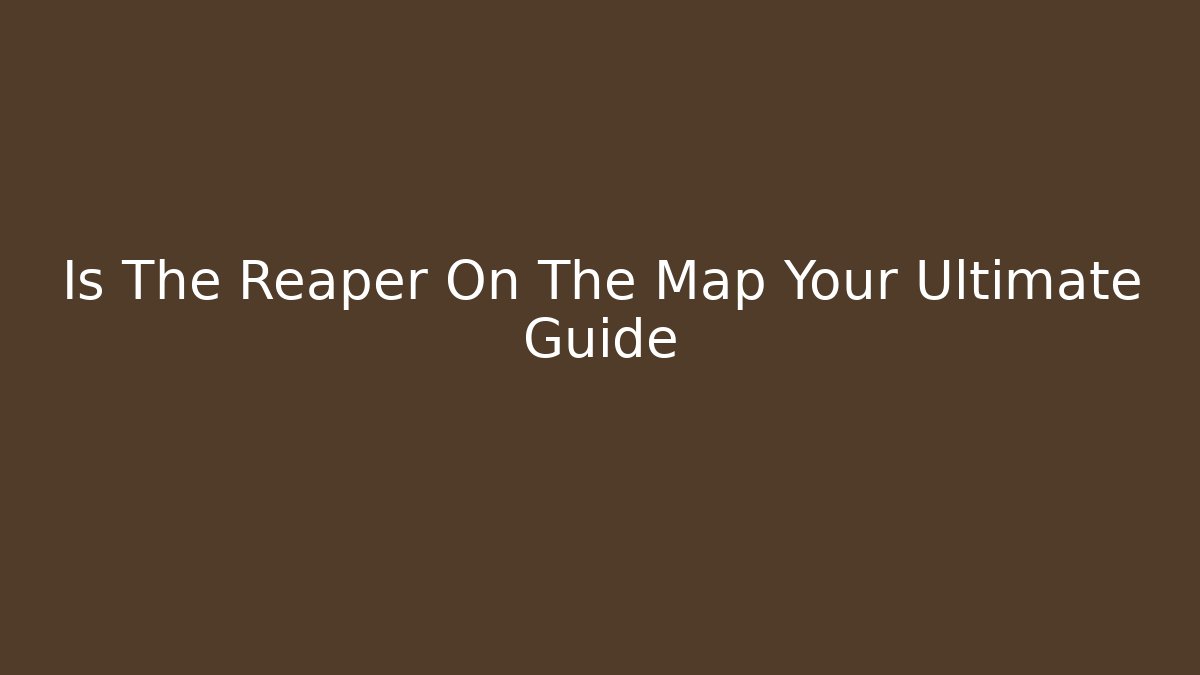 Is The Reaper On The Map Your Ultimate Guide