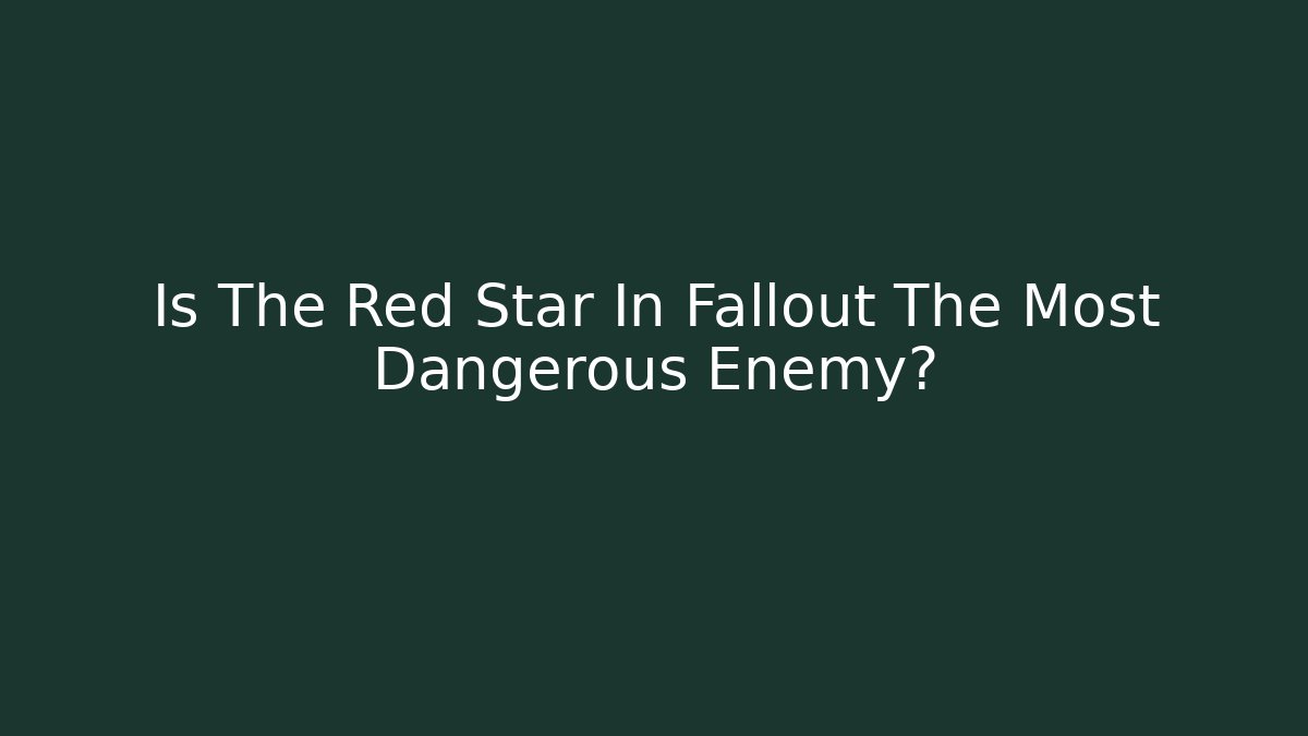 Is The Red Star In Fallout The Most Dangerous Enemy?