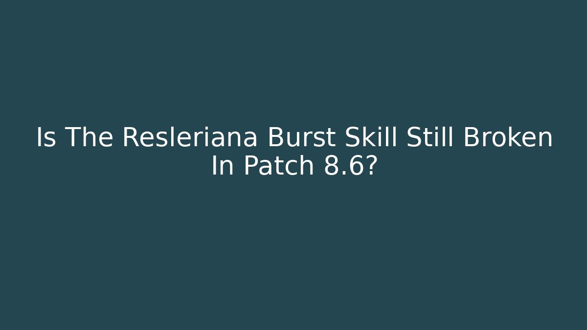 Is The Resleriana Burst Skill Still Broken In Patch 8.6?