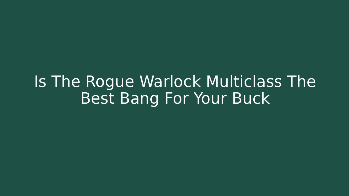 Is The Rogue Warlock Multiclass The Best Bang For Your Buck