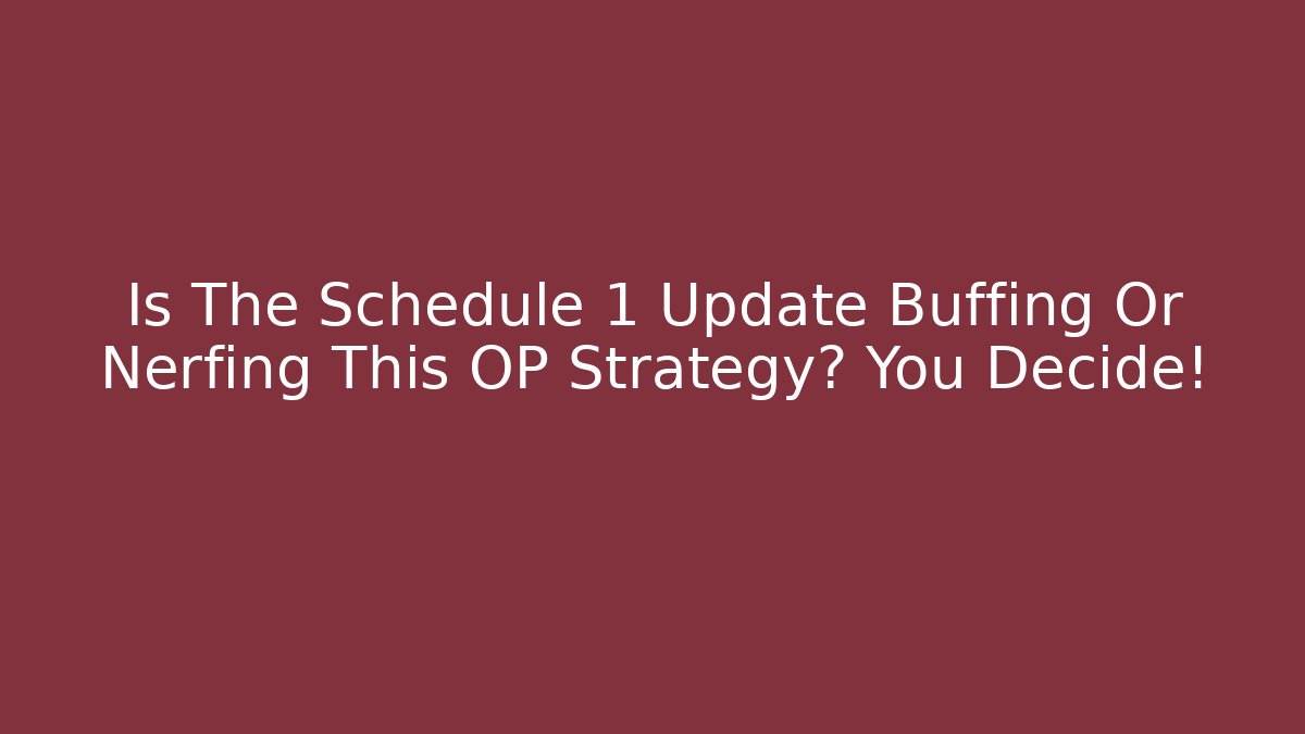 Is The Schedule 1 Update Buffing Or Nerfing This OP Strategy? You Decide! - The Family Holidays
