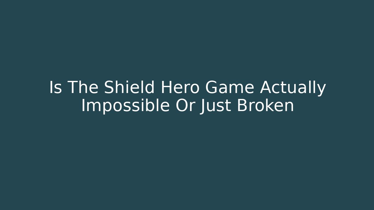 Is The Shield Hero Game Actually Impossible Or Just Broken