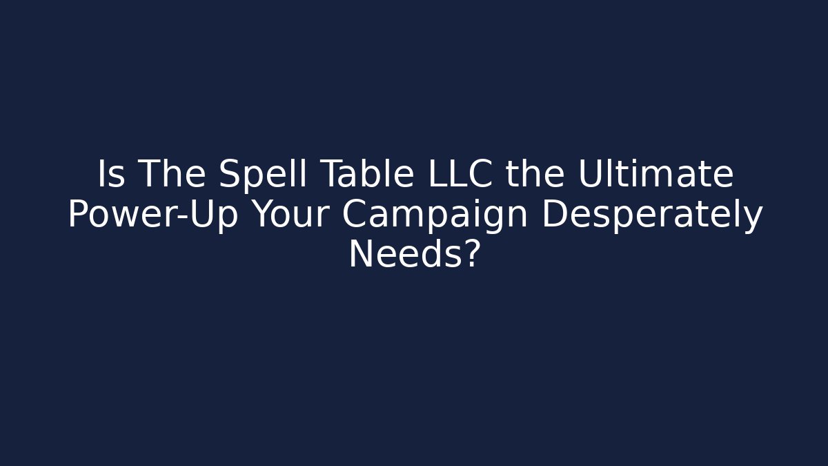 Is The Spell Table LLC the Ultimate Power-Up Your Campaign Desperately Needs?