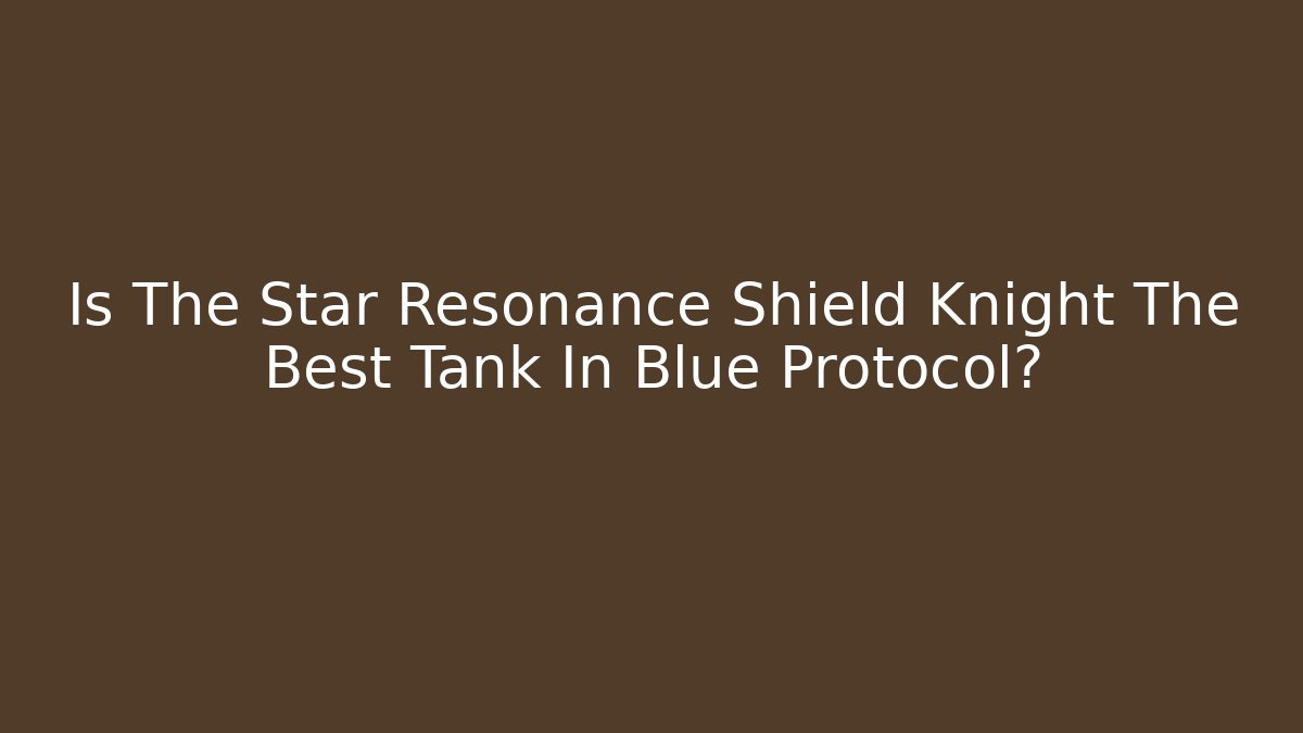 Is The Star Resonance Shield Knight The Best Tank In Blue Protocol?