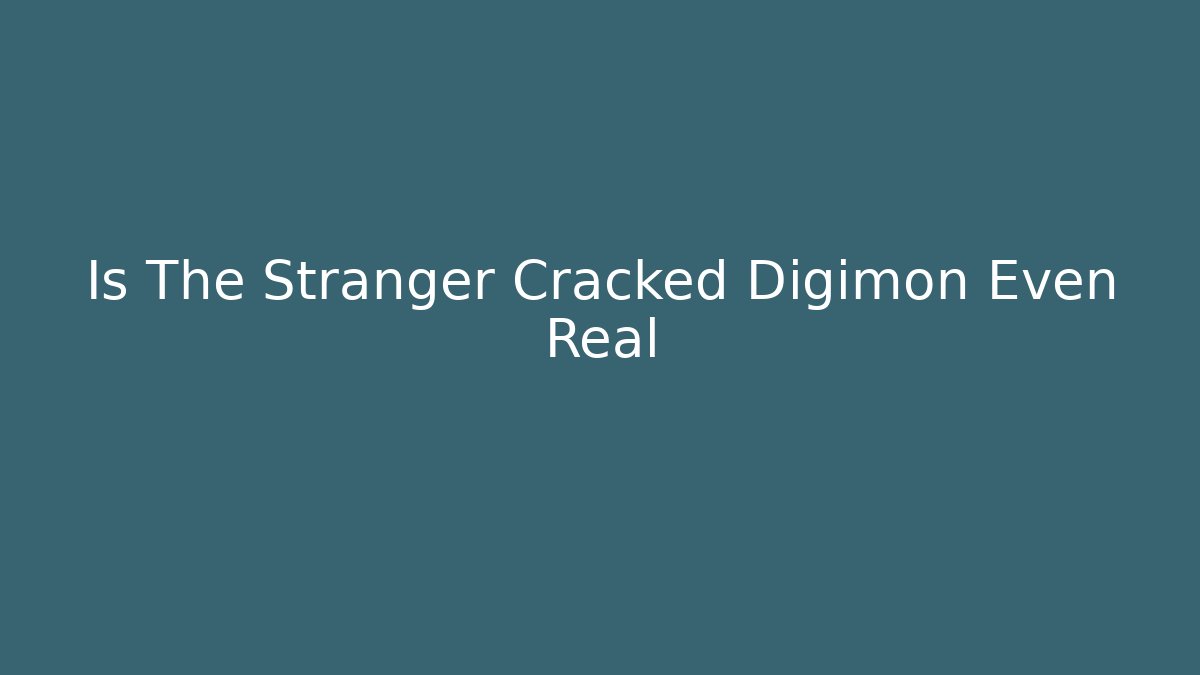 Is The Stranger Cracked Digimon Even Real - The Family Holidays
