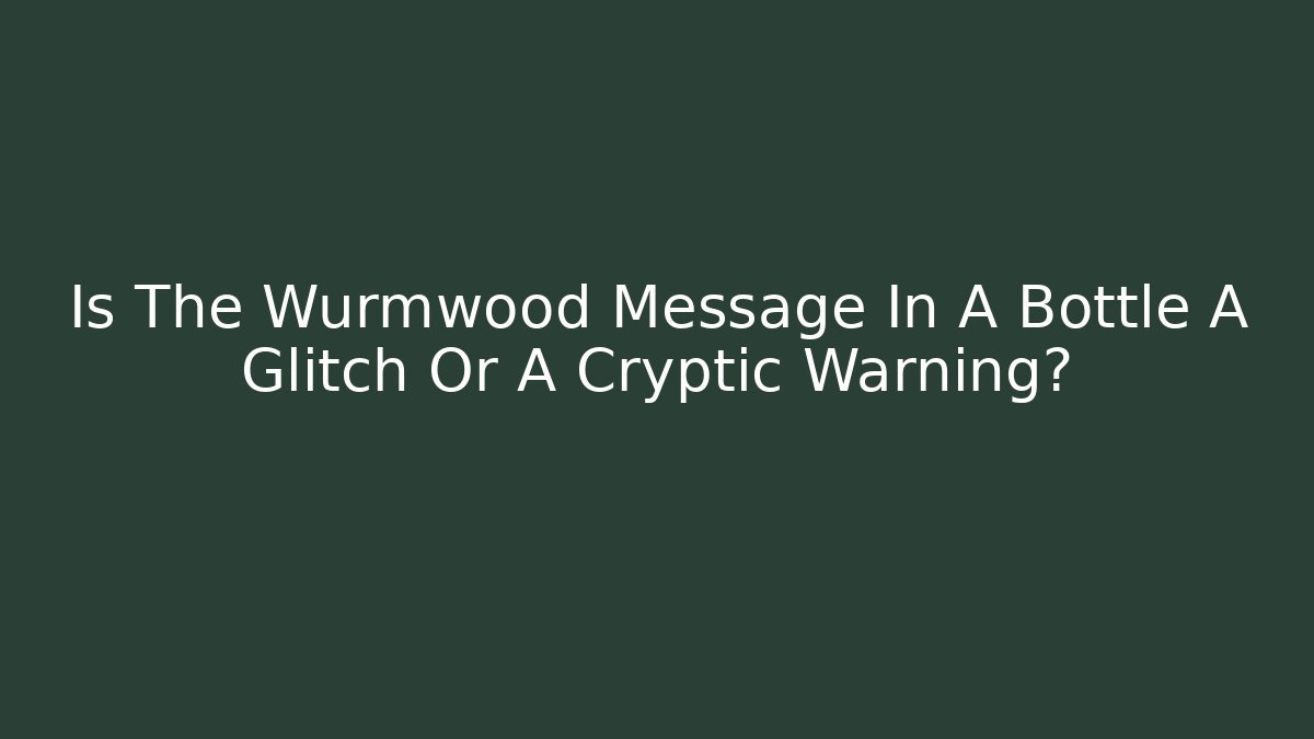 Is The Wurmwood Message In A Bottle A Glitch Or A Cryptic Warning?