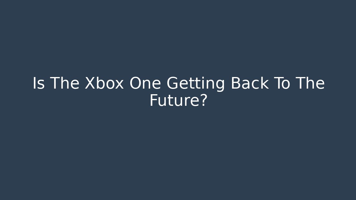 Is The Xbox One Getting Back To The Future? - The Family Holidays