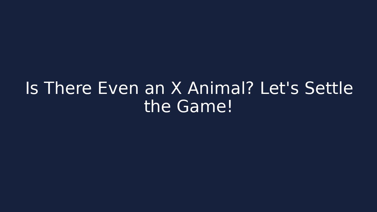 Is There Even an X Animal? Let's Settle the Game!