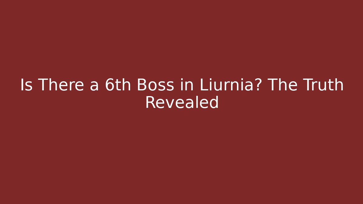 Is There a 6th Boss in Liurnia? The Truth Revealed