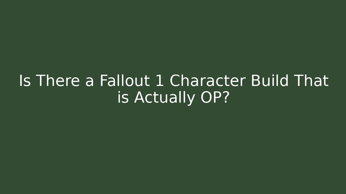 Is There a Fallout 1 Character Build That is Actually OP?