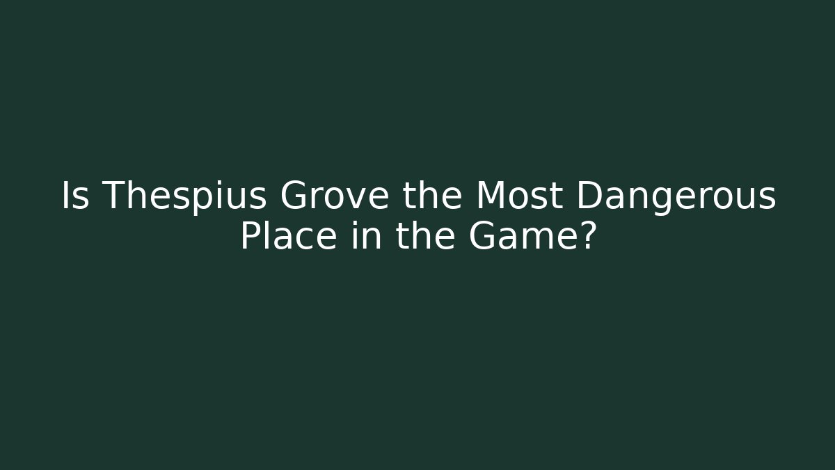 Is Thespius Grove the Most Dangerous Place in the Game?