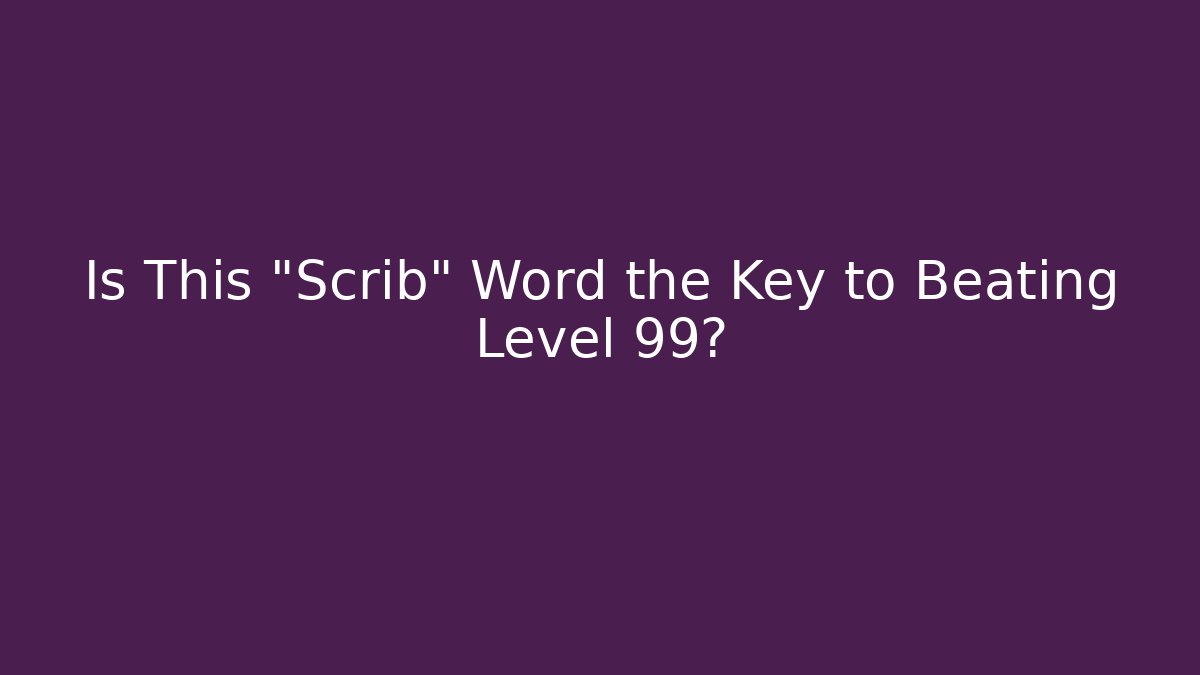 Is This "Scrib" Word the Key to Beating Level 99? - The Family Holidays