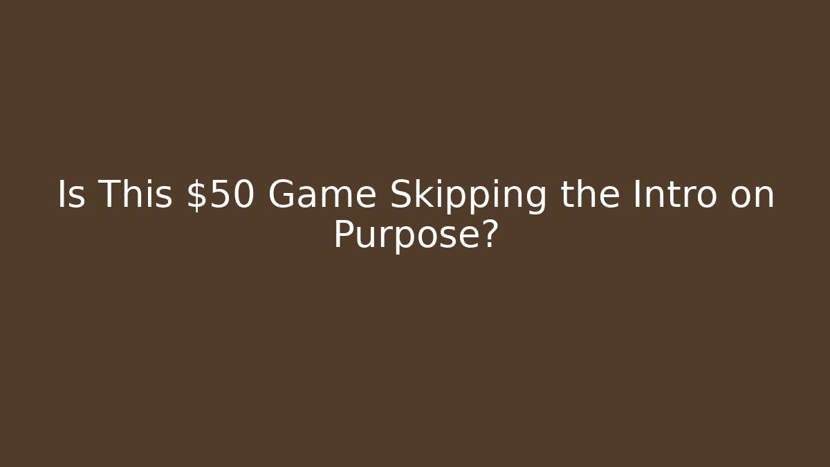 Is This $50 Game Skipping the Intro on Purpose?