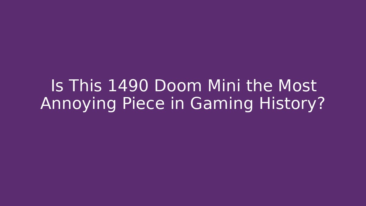 Is This 1490 Doom Mini the Most Annoying Piece in Gaming History?