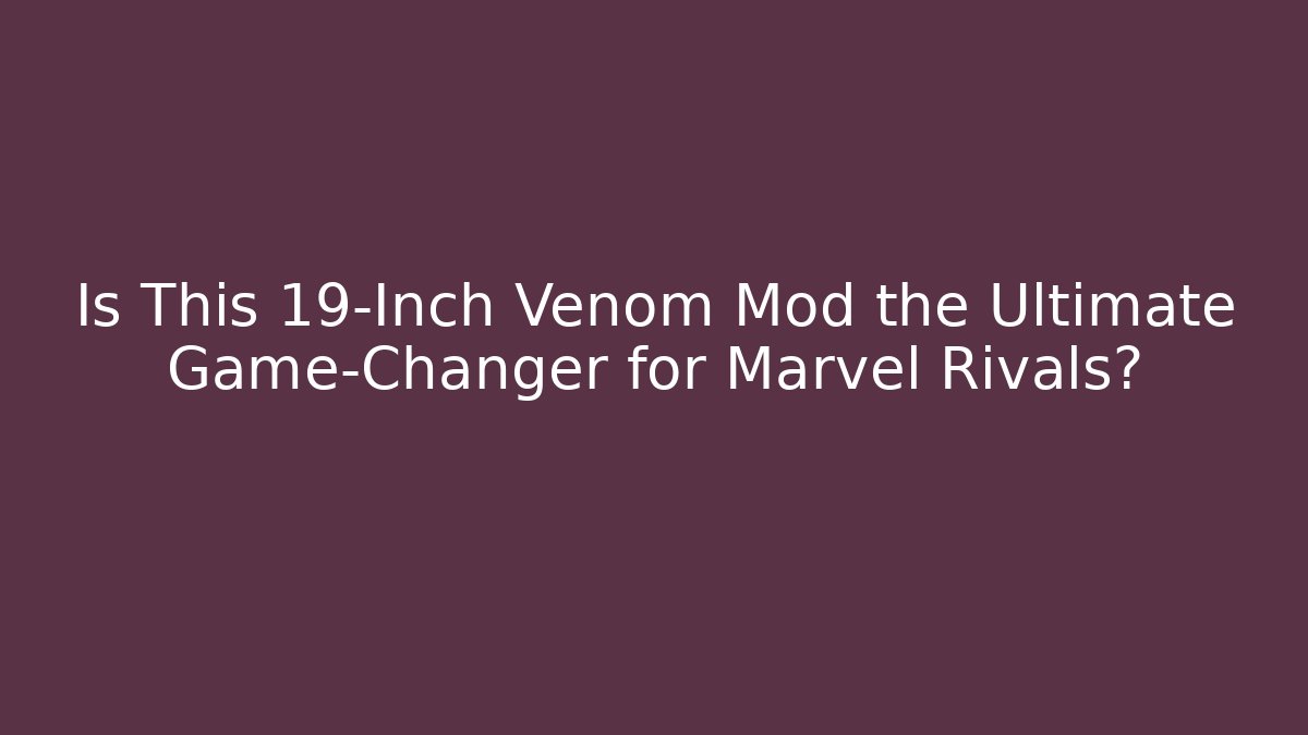 Is This 19-Inch Venom Mod the Ultimate Game-Changer for Marvel Rivals?
